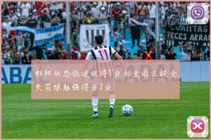 邹阳状态低迷仅得1分刘金雨三投全失罚球勉强得分2分