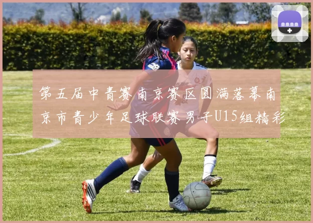 第五届中青赛南京赛区圆满落幕南京市青少年足球联赛男子U15组精彩回顾