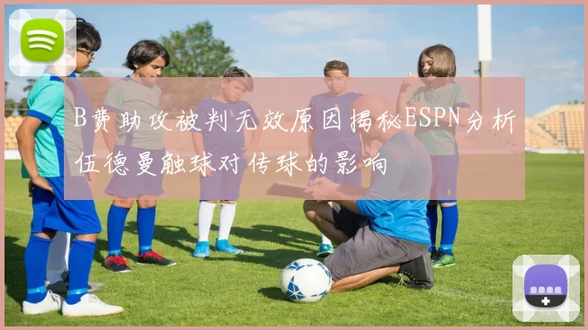 B费助攻被判无效原因揭秘ESPN分析伍德曼触球对传球的影响