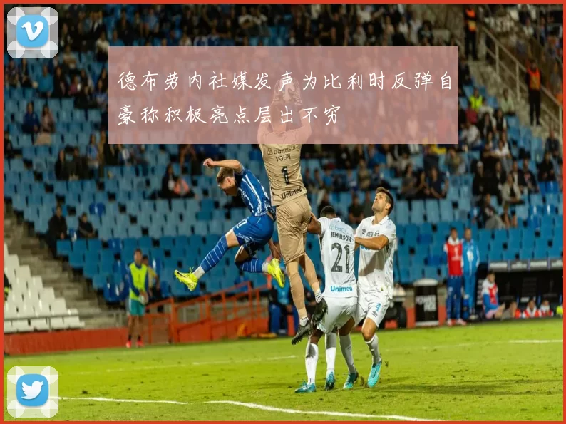德布劳内社媒发声为比利时反弹自豪称积极亮点层出不穷