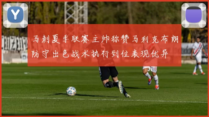 马刺夏季联赛主帅称赞马利克布朗防守出色战术执行到位表现优异