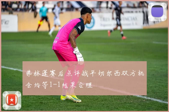 弗林蓬赛后点评战平切尔西双方机会均等1-1结果合理